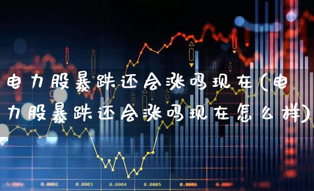 电力股暴跌还会涨吗现在(电力股暴跌还会涨吗现在怎么样)_https://www.syklpowerbike.com_深交所_第1张