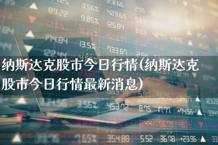 纳斯达克股市今日行情(纳斯达克股市今日行情最新消息)_https://www.syklpowerbike.com_创业板_第1张