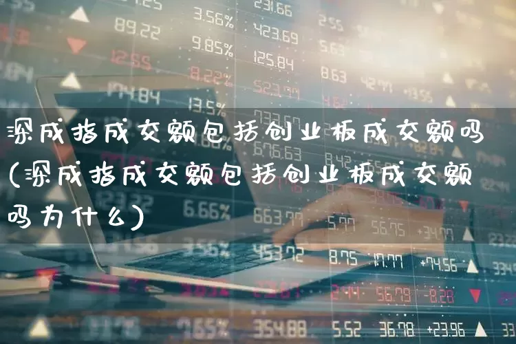 深成指成交额包括创业板成交额吗(深成指成交额包括创业板成交额吗为什么)_https://www.syklpowerbike.com_创业板_第1张