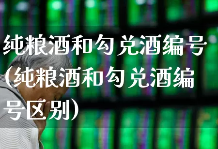 纯粮酒和勾兑酒编号(纯粮酒和勾兑酒编号区别)_https://www.syklpowerbike.com_科创板_第1张