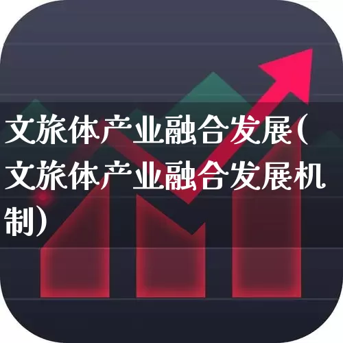 文旅体产业融合发展(文旅体产业融合发展机制)_https://www.syklpowerbike.com_北交所_第1张