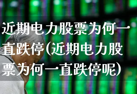 近期电力股票为何一直跌停(近期电力股票为何一直跌停呢)_https://www.syklpowerbike.com_深交所_第1张