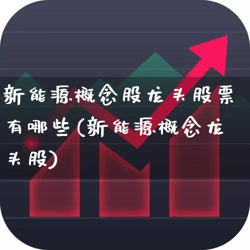 新能源概念股龙头股票有哪些(新能源概念龙头股)_https://www.syklpowerbike.com_北交所_第1张