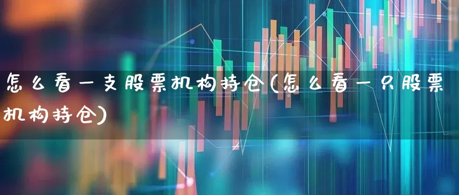 怎么看一支股票机构持仓(怎么看一只股票机构持仓)_https://www.syklpowerbike.com_科创板_第1张