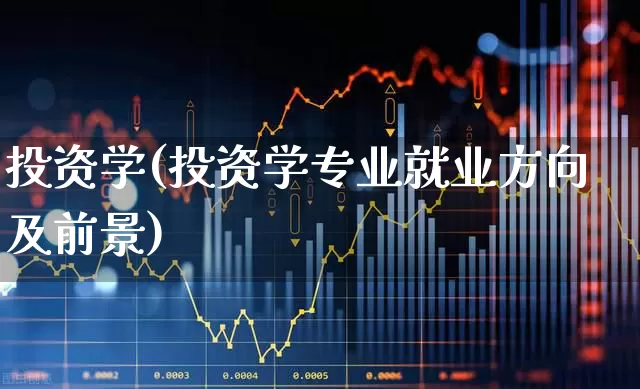 投资学(投资学专业就业方向及前景)_https://www.syklpowerbike.com_创业板_第1张