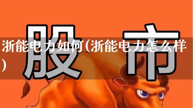 浙能电力如何(浙能电力怎么样)_https://www.syklpowerbike.com_科创板_第1张