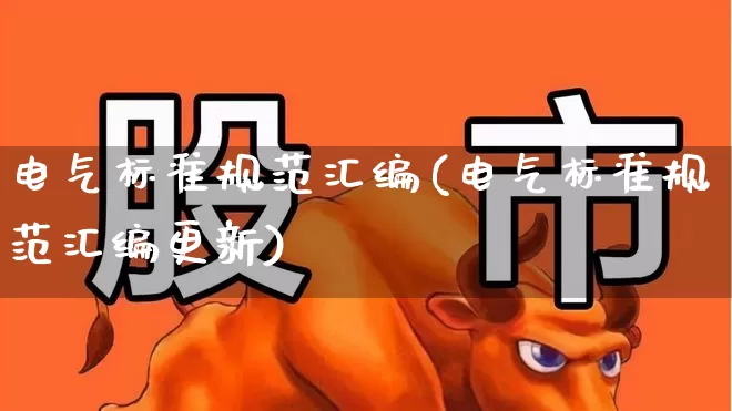 电气标准规范汇编(电气标准规范汇编更新)_https://www.syklpowerbike.com_上交所_第1张