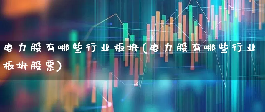 电力股有哪些行业板块(电力股有哪些行业板块股票)_https://www.syklpowerbike.com_创业板_第1张