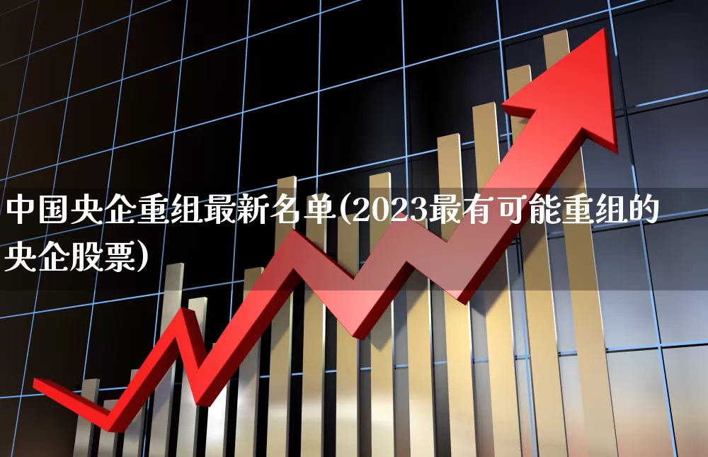 中国央企重组最新名单(2023最有可能重组的央企股票)_https://www.syklpowerbike.com_上交所_第1张