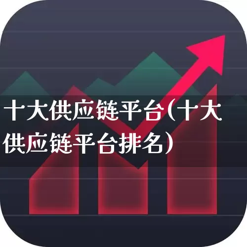 十大供应链平台(十大供应链平台排名)_https://www.syklpowerbike.com_科创板_第1张