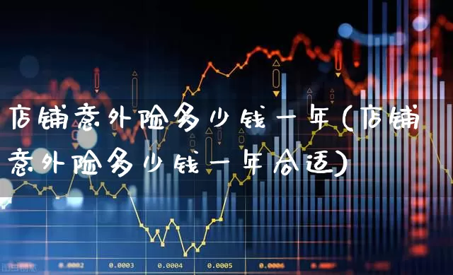 店铺意外险多少钱一年(店铺意外险多少钱一年合适)_https://www.syklpowerbike.com_深交所_第1张
