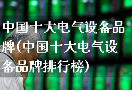 中国十大电气设备品牌(中国十大电气设备品牌排行榜)_https://www.syklpowerbike.com_科创板_第1张