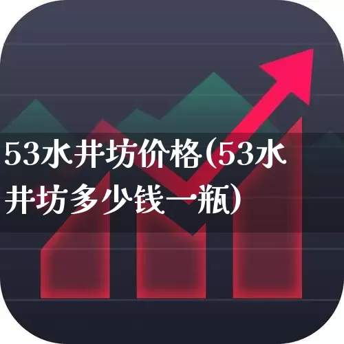 53水井坊价格(53水井坊多少钱一瓶)_https://www.syklpowerbike.com_创业板_第1张