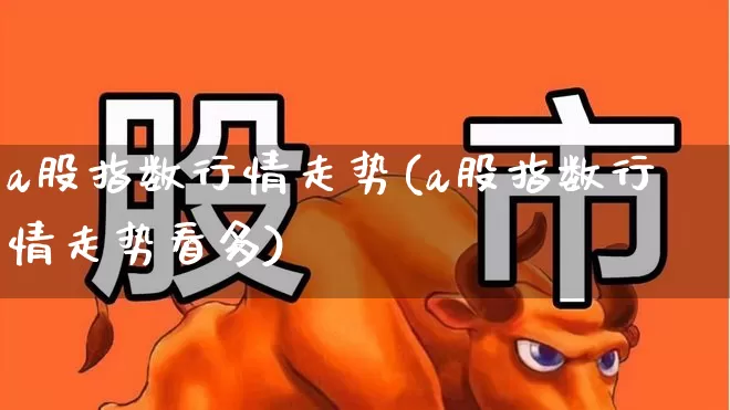 a股指数行情走势(a股指数行情走势看多)_https://www.syklpowerbike.com_科创板_第1张