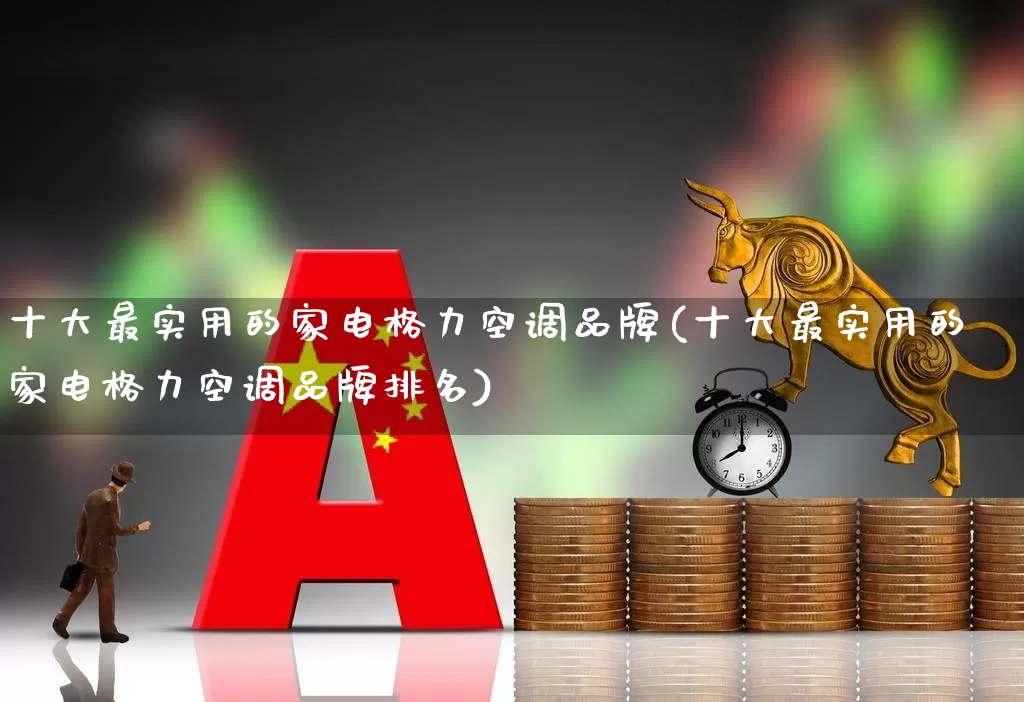 十大最实用的家电格力空调品牌(十大最实用的家电格力空调品牌排名)_https://www.syklpowerbike.com_科创板_第1张