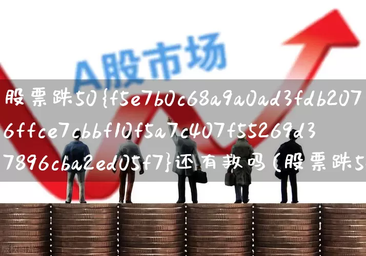 股票跌50%还有救吗(股票跌50%怎么办)_https://www.syklpowerbike.com_科创板_第1张