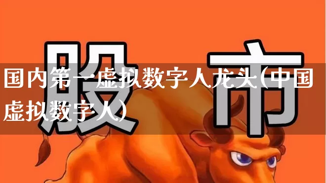 国内第一虚拟数字人龙头(中国虚拟数字人)_https://www.syklpowerbike.com_上交所_第1张