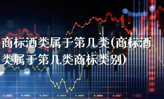 商标酒类属于第几类(商标酒类属于第几类商标类别)_https://www.syklpowerbike.com_创业板_第1张