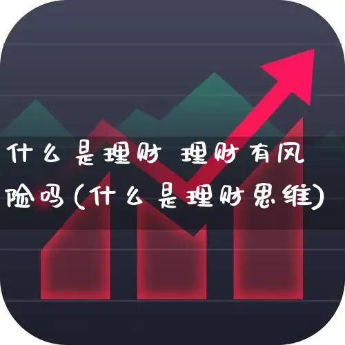 什么是理财 理财有风险吗(什么是理财思维)_https://www.syklpowerbike.com_北交所_第1张