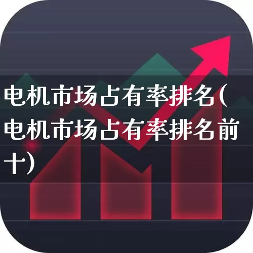 电机市场占有率排名(电机市场占有率排名前十)_https://www.syklpowerbike.com_上交所_第1张