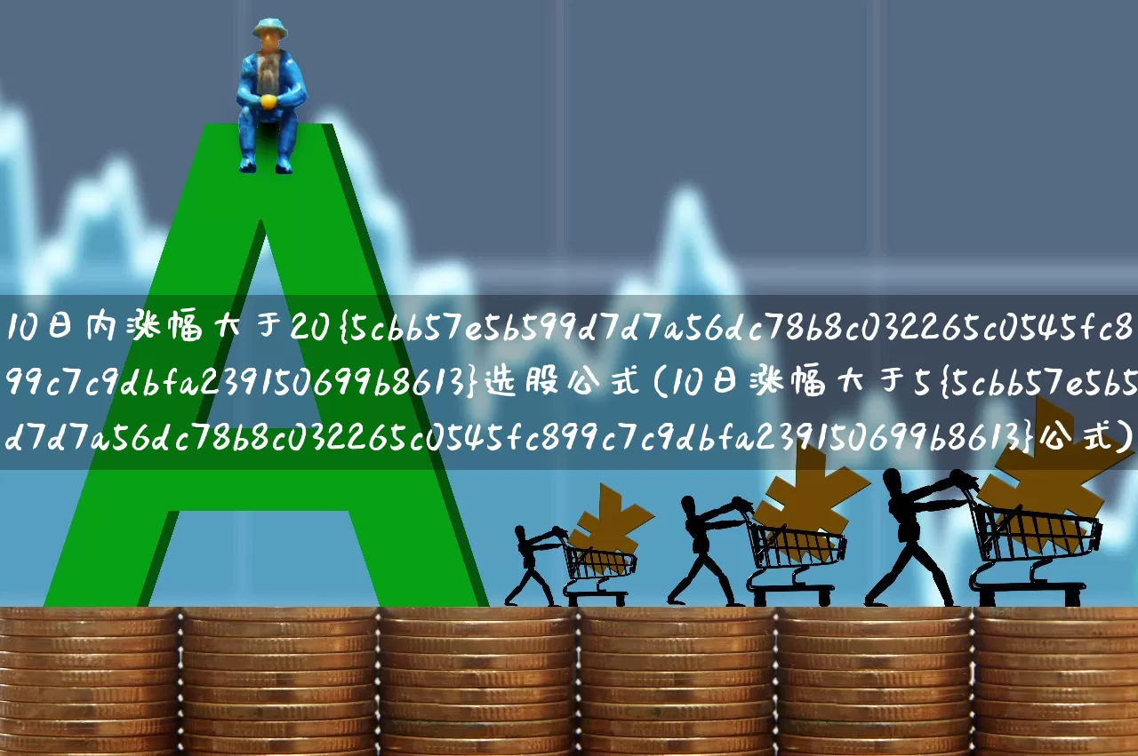 10日内涨幅大于20%选股公式(10日涨幅大于5%公式)_https://www.syklpowerbike.com_创业板_第1张