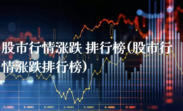 股市行情涨跌 排行榜(股市行情涨跌排行榜)_https://www.syklpowerbike.com_创业板_第1张