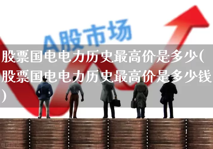 股票国电电力历史最高价是多少(股票国电电力历史最高价是多少钱)_https://www.syklpowerbike.com_北交所_第1张