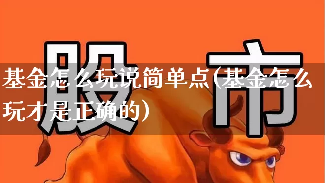 基金怎么玩说简单点(基金怎么玩才是正确的)_https://www.syklpowerbike.com_深交所_第1张
