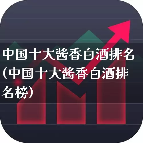 中国十大酱香白酒排名(中国十大酱香白酒排名榜)_https://www.syklpowerbike.com_科创板_第1张