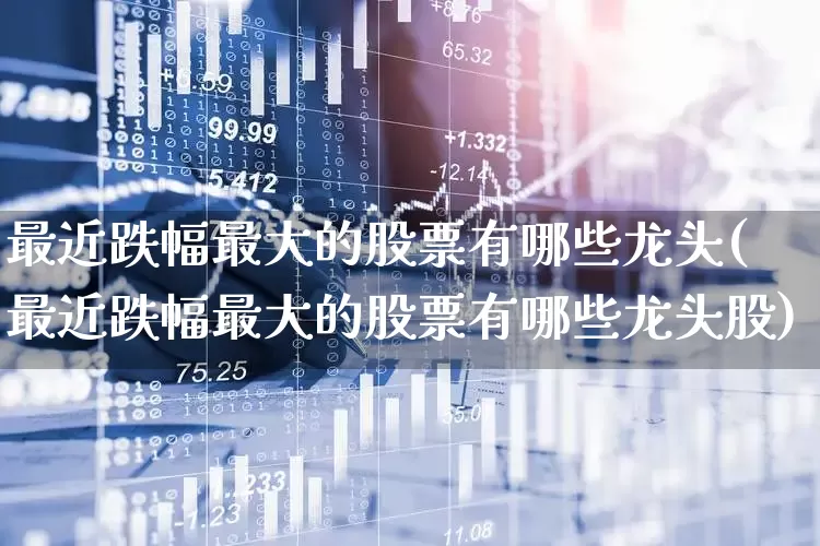 最近跌幅最大的股票有哪些龙头(最近跌幅最大的股票有哪些龙头股)_https://www.syklpowerbike.com_创业板_第1张