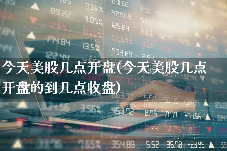 今天美股几点开盘(今天美股几点开盘的到几点收盘)_https://www.syklpowerbike.com_科创板_第1张