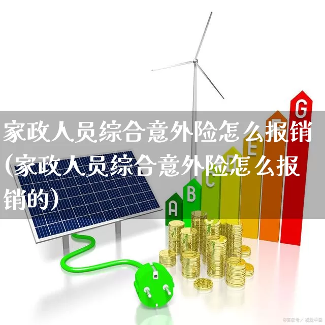 家政人员综合意外险怎么报销(家政人员综合意外险怎么报销的)_https://www.syklpowerbike.com_创业板_第1张