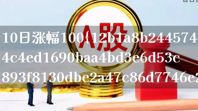 10日涨幅100%(10日涨幅100%怎么计算)_https://www.syklpowerbike.com_科创板_第1张