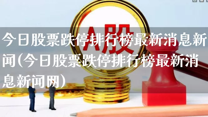 今日股票跌停排行榜最新消息新闻(今日股票跌停排行榜最新消息新闻网)_https://www.syklpowerbike.com_创业板_第1张