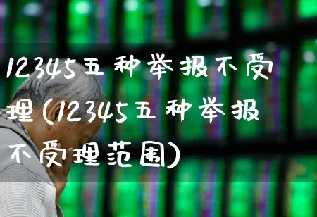 12345五种举报不受理(12345五种举报不受理范围)_https://www.syklpowerbike.com_深交所_第1张