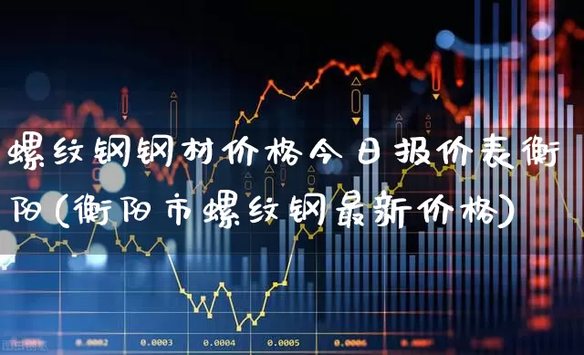 螺纹钢钢材价格今日报价表衡阳(衡阳市螺纹钢最新价格)_https://www.syklpowerbike.com_科创板_第1张