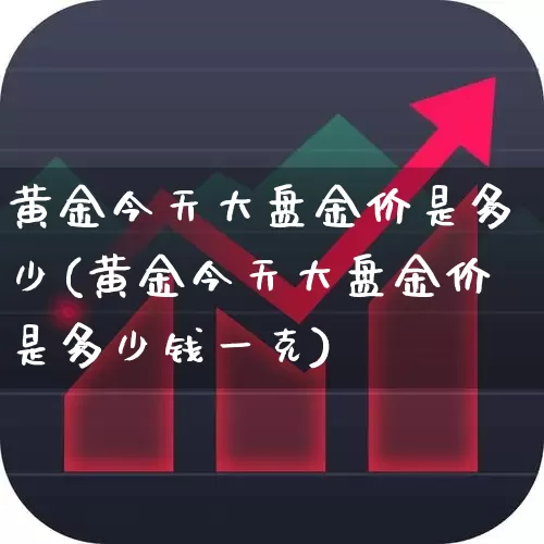 黄金今天大盘金价是多少(黄金今天大盘金价是多少钱一克)_https://www.syklpowerbike.com_深交所_第1张