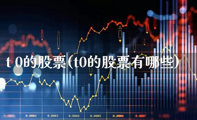 t 0的股票(t0的股票有哪些)_https://www.syklpowerbike.com_创业板_第1张