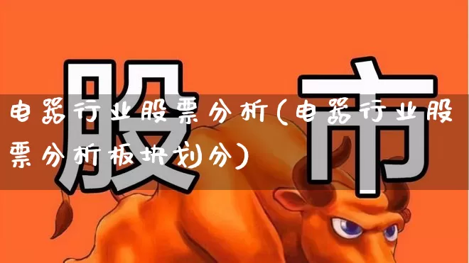 电器行业股票分析(电器行业股票分析板块划分)_https://www.syklpowerbike.com_深交所_第1张