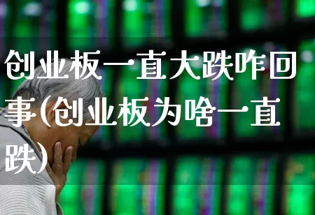 创业板一直大跌咋回事(创业板为啥一直跌)_https://www.syklpowerbike.com_科创板_第1张