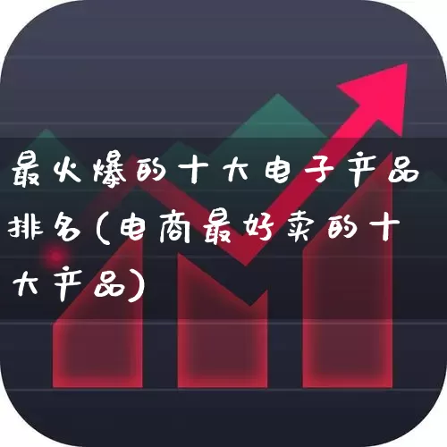 最火爆的十大电子产品排名(电商最好卖的十大产品)_https://www.syklpowerbike.com_深交所_第1张