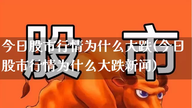 今日股市行情为什么大跌(今日股市行情为什么大跌新闻)_https://www.syklpowerbike.com_深交所_第1张