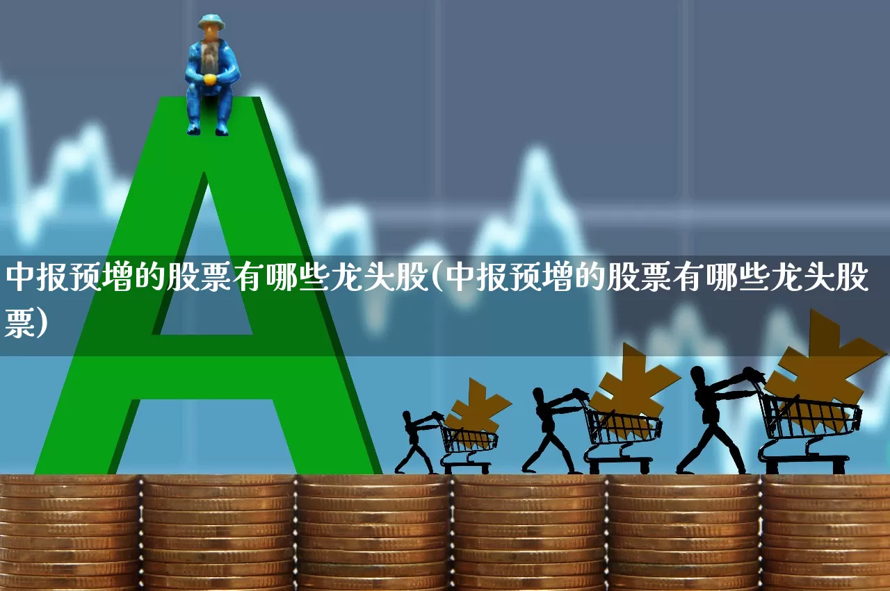 中报预增的股票有哪些龙头股(中报预增的股票有哪些龙头股票)_https://www.syklpowerbike.com_科创板_第1张