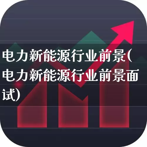 电力新能源行业前景(电力新能源行业前景面试)_https://www.syklpowerbike.com_深交所_第1张