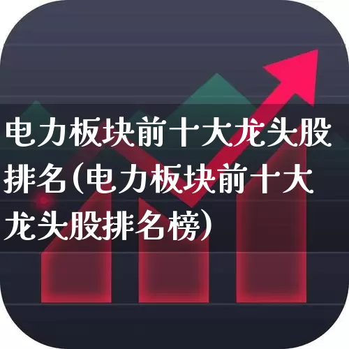 电力板块前十大龙头股排名(电力板块前十大龙头股排名榜)_https://www.syklpowerbike.com_深交所_第1张