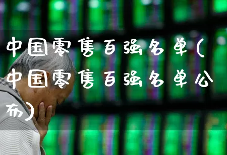 中国零售百强名单(中国零售百强名单公布)_https://www.syklpowerbike.com_深交所_第1张