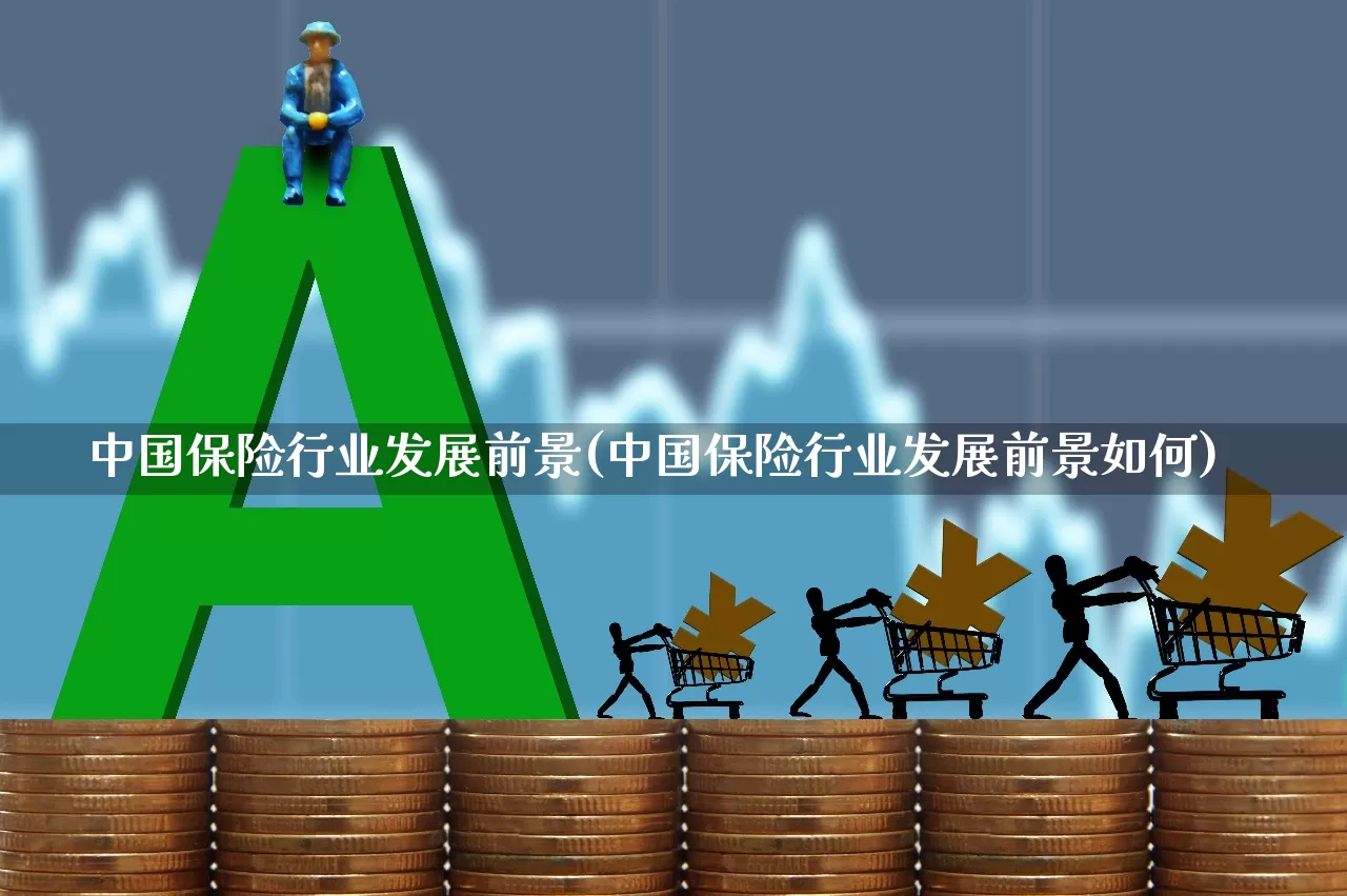 中国保险行业发展前景(中国保险行业发展前景如何)_https://www.syklpowerbike.com_上交所_第1张