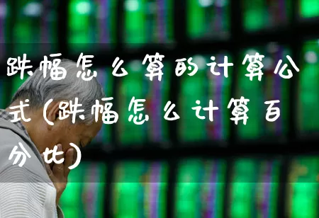 跌幅怎么算的计算公式(跌幅怎么计算百分比)_https://www.syklpowerbike.com_上交所_第1张