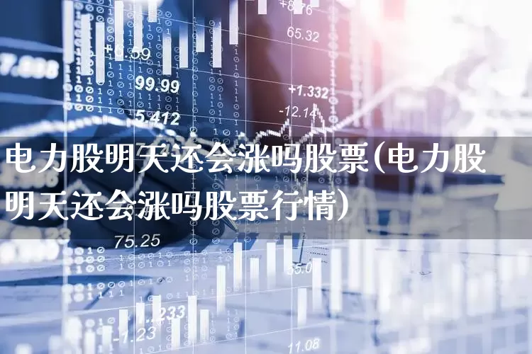 电力股明天还会涨吗股票(电力股明天还会涨吗股票行情)_https://www.syklpowerbike.com_创业板_第1张