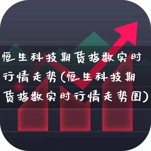 恒生科技期货指数实时行情走势(恒生科技期货指数实时行情走势图)_https://www.syklpowerbike.com_北交所_第1张